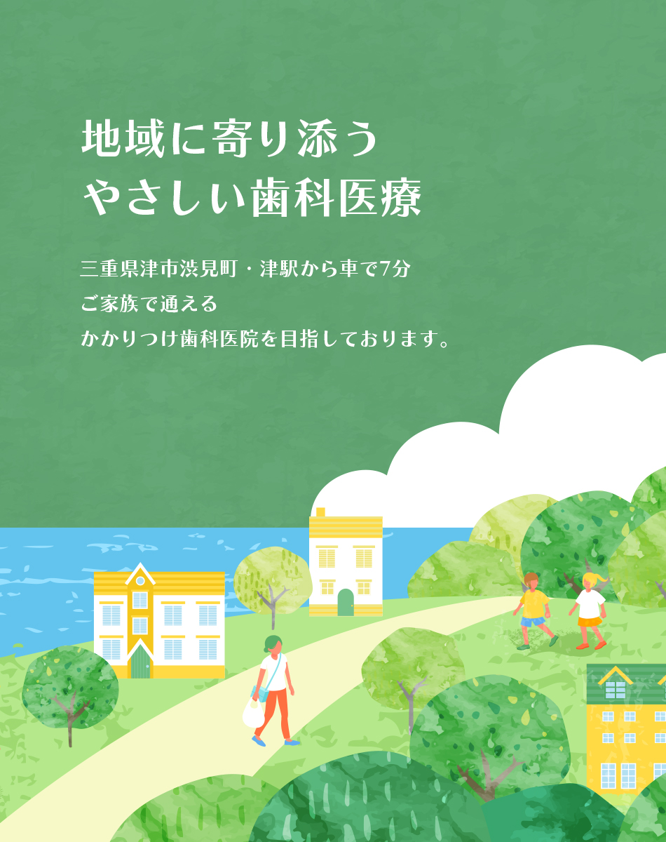 地域に寄り添うやさしい歯科医療 三重県津市渋見町・津駅から車で7分ご家族で通えるかかりつけ歯科医院を目指しております。